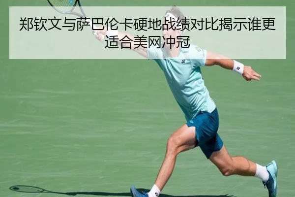 郑钦文与萨巴伦卡硬地战绩对比揭示谁更适合美网冲冠